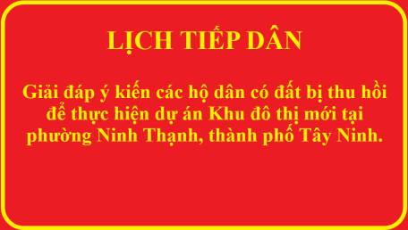 Thông báo Lịch tiếp dân của tổ tiếp nhận, giải đáp ý kiến các hộ dân có đất bị thu hồi để thực hiện dự án Khu đô thị mới tại phường Ninh Thạnh, thành phố Tây Ninh.