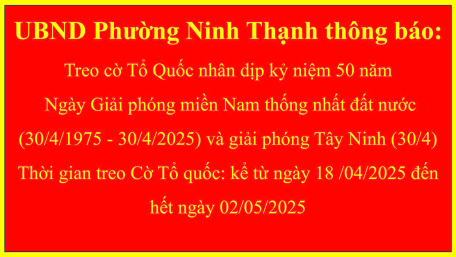 UBND Phường Ninh Thạnh thông báo: Treo cờ Tổ Quốc nhân dịp kỷ niệm 50 năm Ngày Giải phóng miền Nam thống nhất đất nước (30/4/1975 - 30/4/2025) và giải phóng Tây Ninh (30/4)